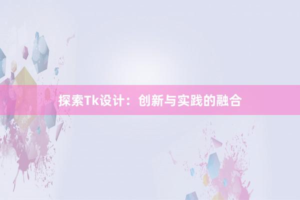 探索Tk设计：创新与实践的融合